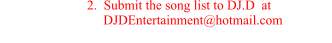 2.  Submit the song list to DJ.D  at                                                    DJDEntertainment@hotmail.com